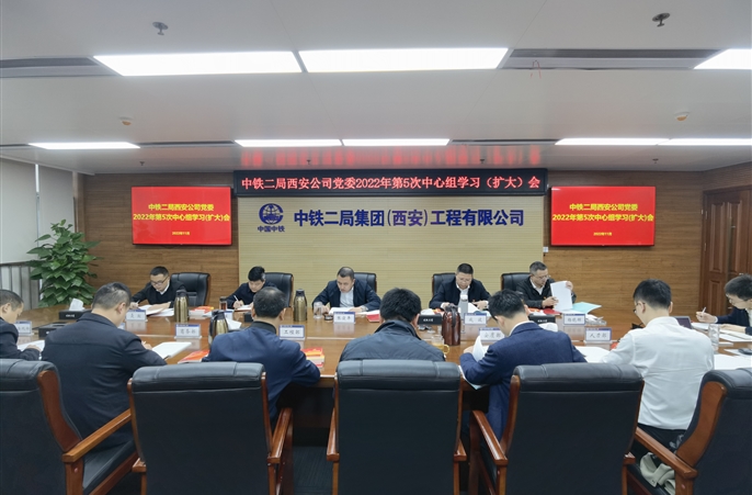 中铁二局西安公司党委召开2022年第5次中心组学习（扩大）会议